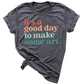 It’s a Good Day to Make Some Art Shirt – Art Teacher Tee