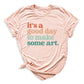 It’s a Good Day to Make Some Art Shirt – Art Teacher Tee