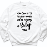 You Can Stop Asking When We're Having a Baby Now Sweatshirt White - Greatwood Boutique