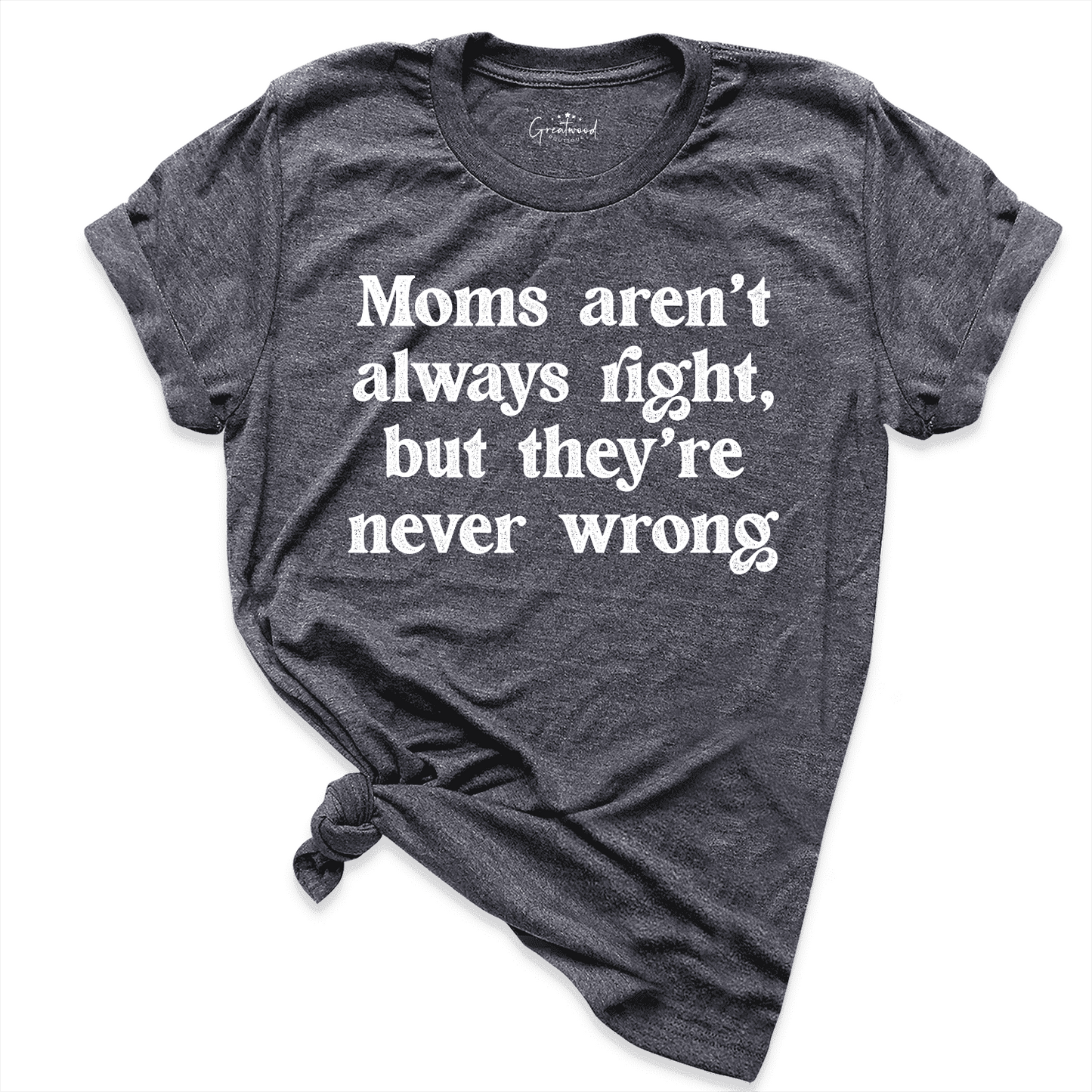 Moms Aren't Always Right But They're Never Wrong Shirt D.Grey - Greatwood Boutique